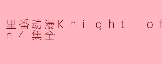 关于“里番动漫Knight of Erin”的内容和主题是什么?
